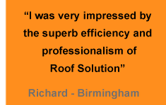 "I was very impressed by the superb efficiency and professionalism of Roof Solution" - Richard (Birmingham)
